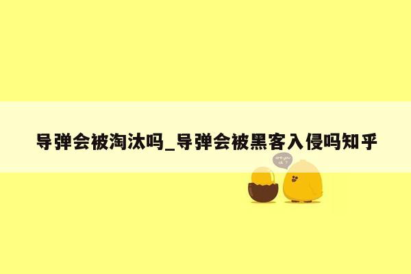 导弹会被淘汰吗_导弹会被黑客入侵吗知乎