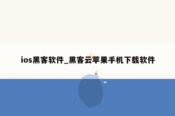 ios黑客软件_黑客云苹果手机下载软件