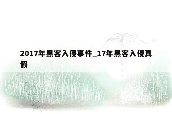 2017年黑客入侵事件_17年黑客入侵真假