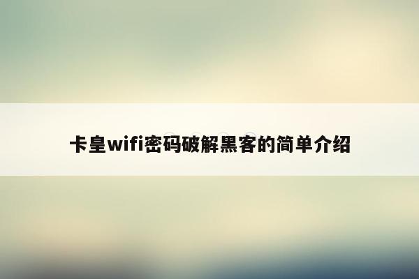 卡皇wifi密码破解黑客的简单介绍