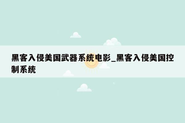 黑客入侵美国武器系统电影_黑客入侵美国控制系统