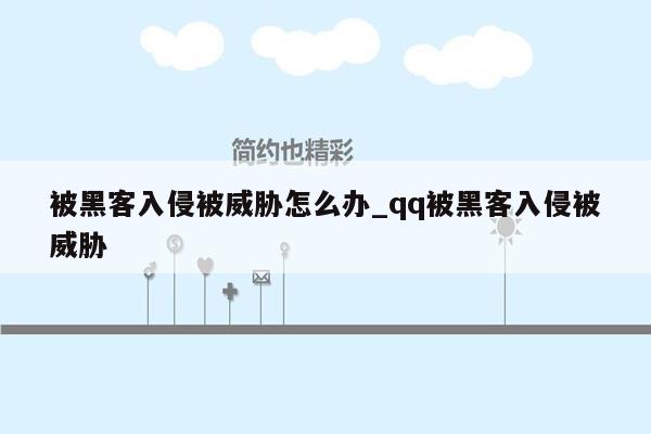 被黑客入侵被威胁怎么办_qq被黑客入侵被威胁