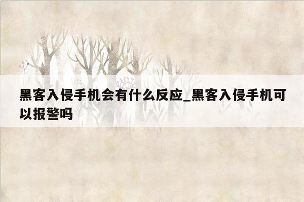 黑客入侵手机会有什么反应_黑客入侵手机可以报警吗