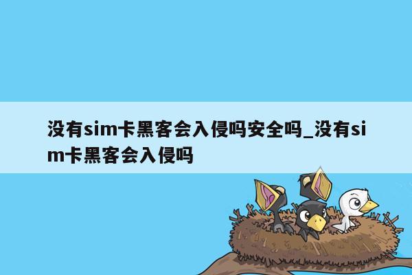 没有sim卡黑客会入侵吗安全吗_没有sim卡黑客会入侵吗