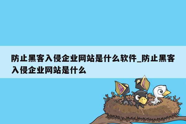 防止黑客入侵企业网站是什么软件_防止黑客入侵企业网站是什么