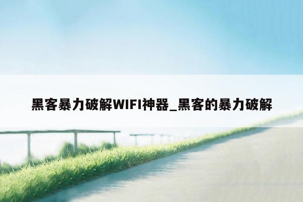 黑客暴力破解WIFI神器_黑客的暴力破解