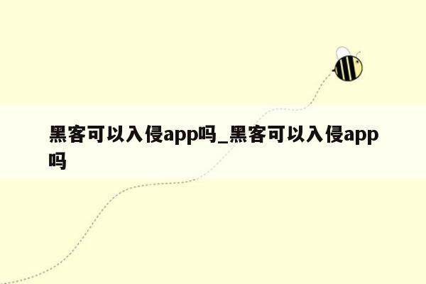 黑客可以入侵app吗_黑客可以入侵app吗