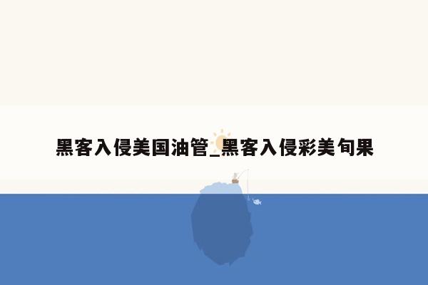 黑客入侵美国油管_黑客入侵彩美旬果