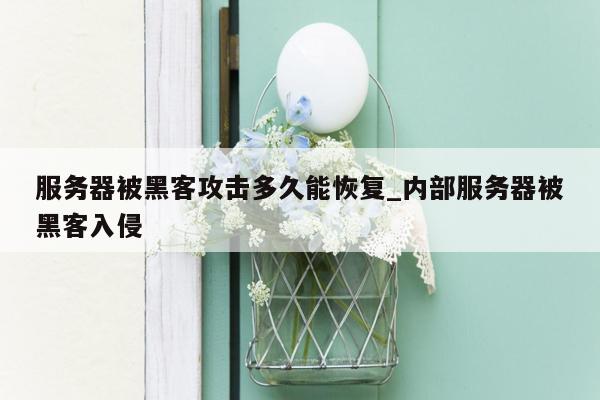 服务器被黑客攻击多久能恢复_内部服务器被黑客入侵