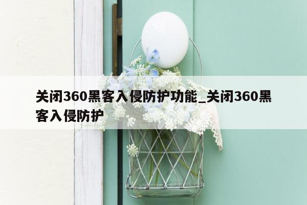 关闭360黑客入侵防护功能_关闭360黑客入侵防护