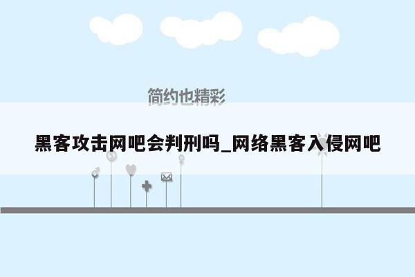 黑客攻击网吧会判刑吗_网络黑客入侵网吧