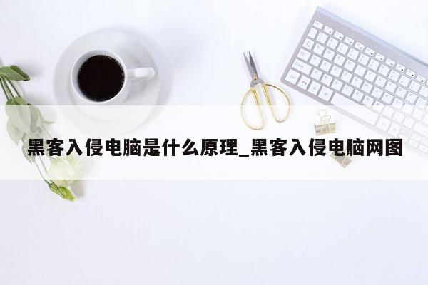 黑客入侵电脑是什么原理_黑客入侵电脑网图