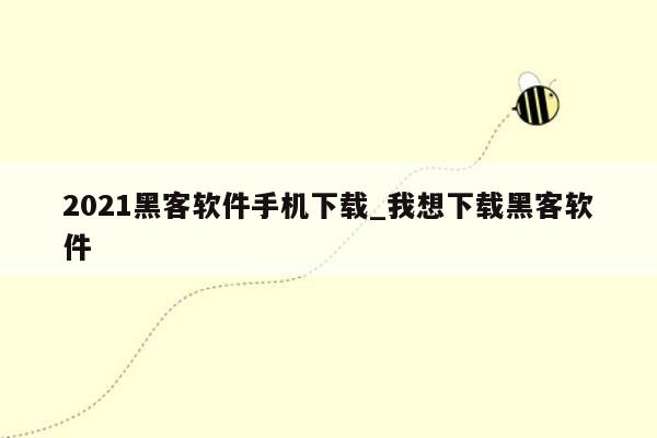 2021黑客软件手机下载_我想下载黑客软件