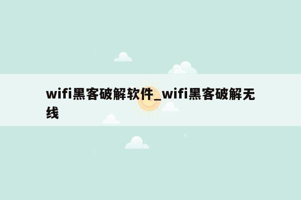 wifi黑客破解软件_wifi黑客破解无线