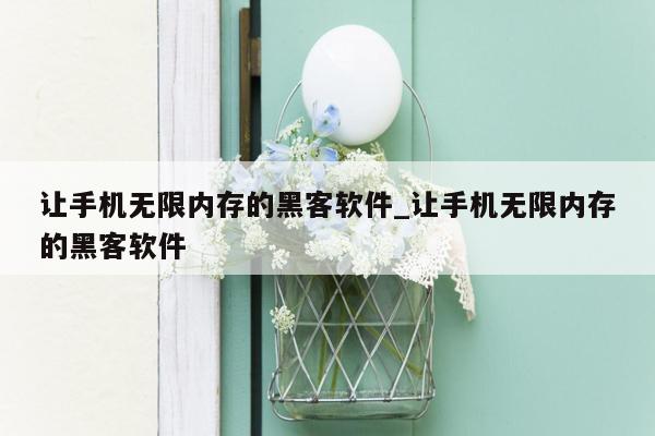 让手机无限内存的黑客软件_让手机无限内存的黑客软件