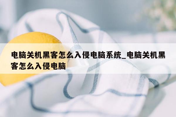 电脑关机黑客怎么入侵电脑系统_电脑关机黑客怎么入侵电脑