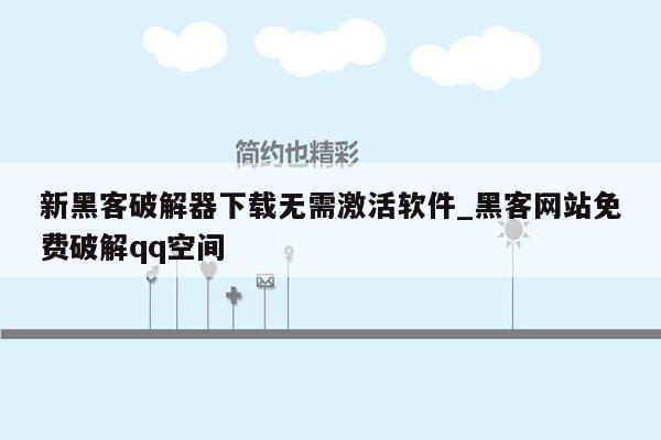 新黑客破解器下载无需激活软件_黑客网站免费破解qq空间