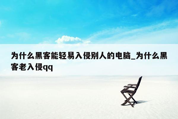 为什么黑客能轻易入侵别人的电脑_为什么黑客老入侵qq