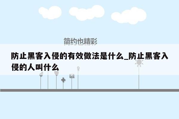 防止黑客入侵的有效做法是什么_防止黑客入侵的人叫什么