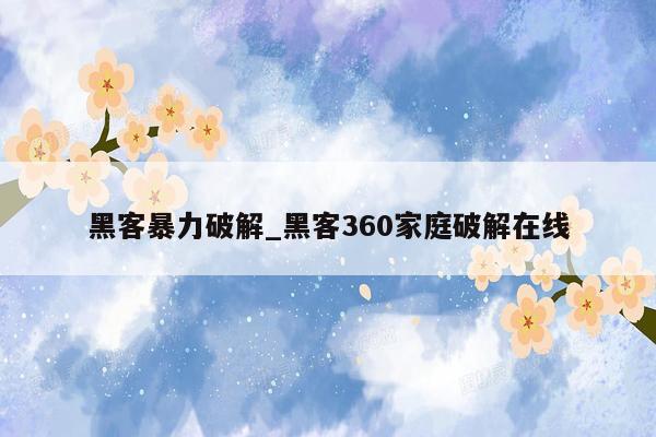 黑客暴力破解_黑客360家庭破解在线