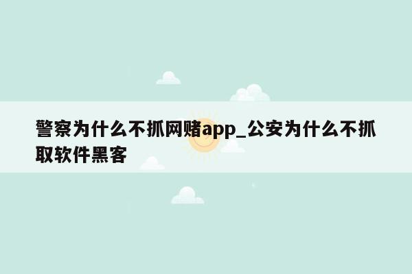 警察为什么不抓网赌app_公安为什么不抓取软件黑客