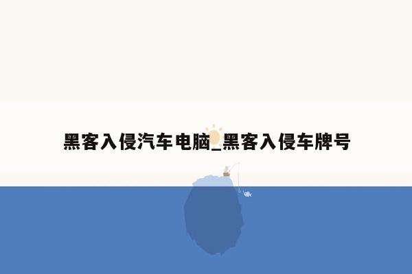 黑客入侵汽车电脑_黑客入侵车牌号