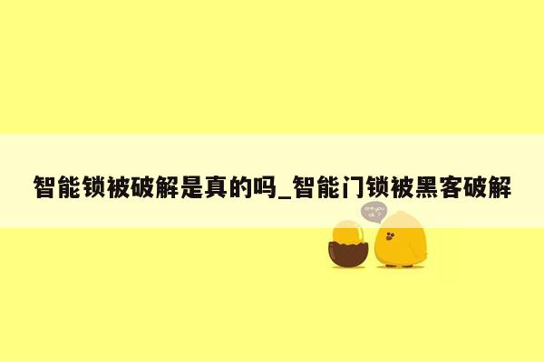 智能锁被破解是真的吗_智能门锁被黑客破解