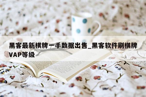 黑客最新棋牌一手数据出售_黑客软件刷棋牌VAP等级
