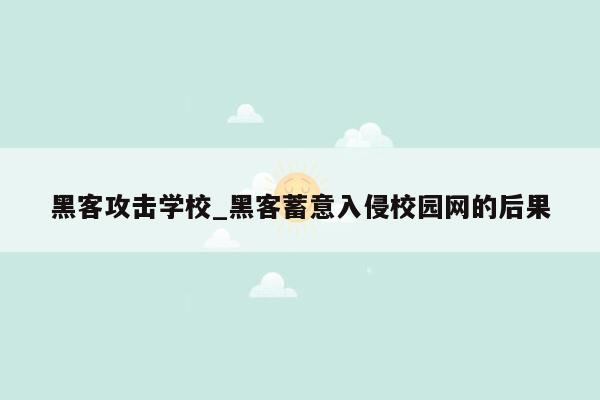 黑客攻击学校_黑客蓄意入侵校园网的后果