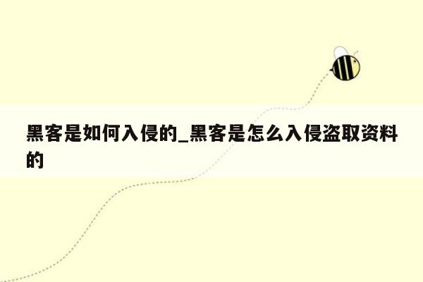 黑客是如何入侵的_黑客是怎么入侵盗取资料的