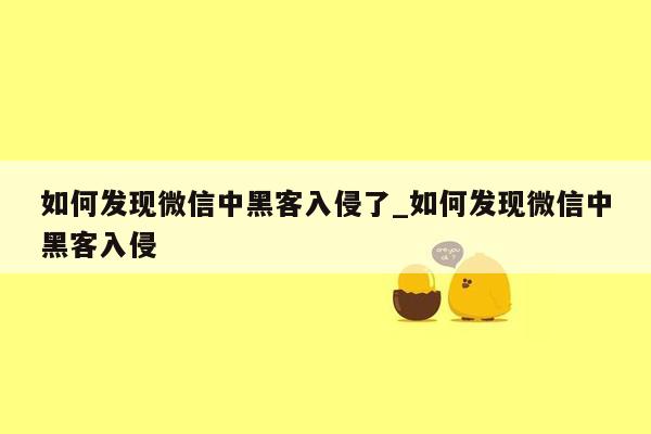 如何发现微信中黑客入侵了_如何发现微信中黑客入侵