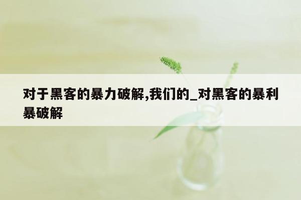 对于黑客的暴力破解,我们的_对黑客的暴利暴破解