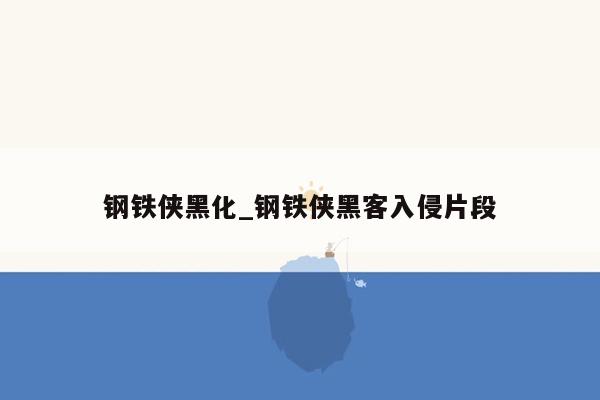 钢铁侠黑化_钢铁侠黑客入侵片段