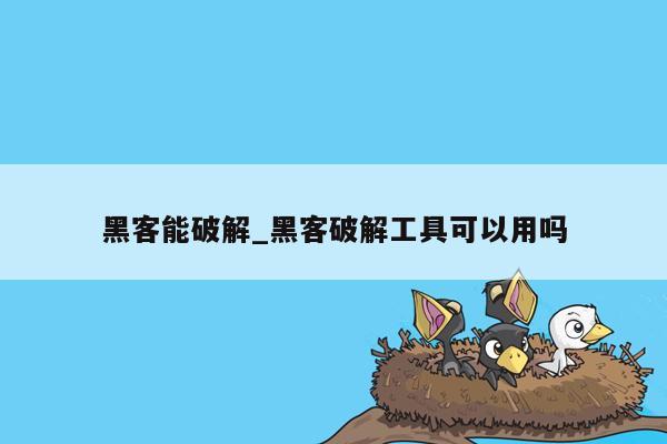 黑客能破解_黑客破解工具可以用吗