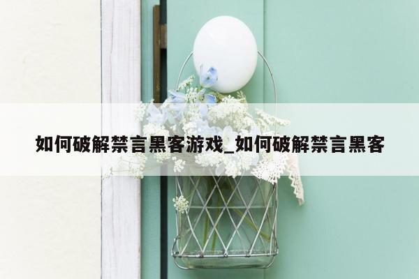 如何破解禁言黑客游戏_如何破解禁言黑客