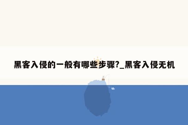 黑客入侵的一般有哪些步骤?_黑客入侵无机