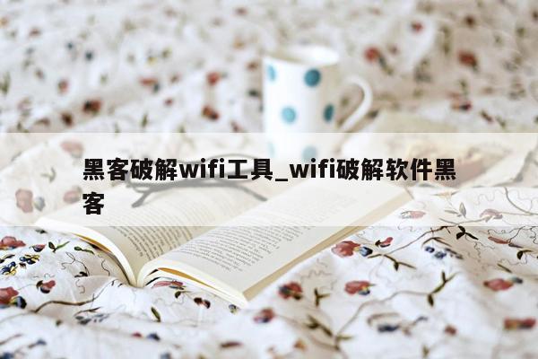 黑客破解wifi工具_wifi破解软件黑客