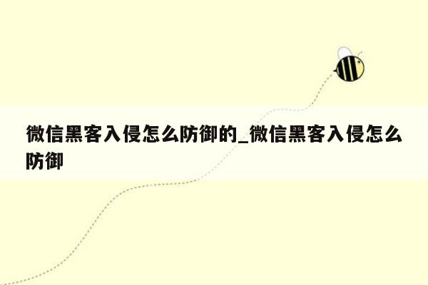 微信黑客入侵怎么防御的_微信黑客入侵怎么防御