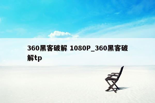 360黑客破解 1080P_360黑客破解tp